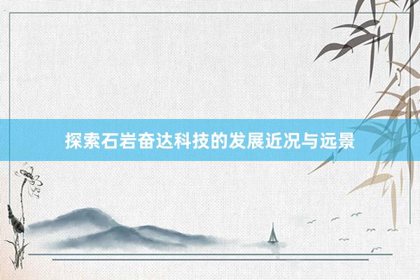 探索石岩奋达科技的发展近况与远景