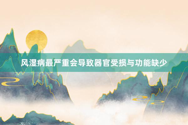 风湿病最严重会导致器官受损与功能缺少